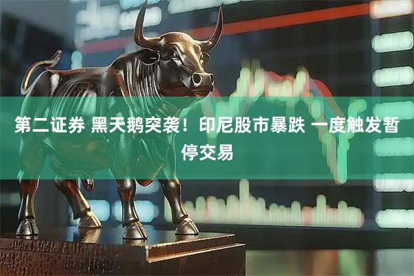 第二证券 黑天鹅突袭！印尼股市暴跌 一度触发暂停交易