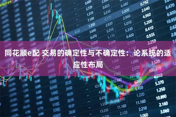 同花顺e配 交易的确定性与不确定性：论系统的适应性布局