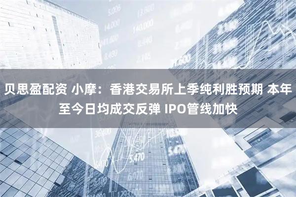 贝思盈配资 小摩：香港交易所上季纯利胜预期 本年至今日均成交反弹 IPO管线加快