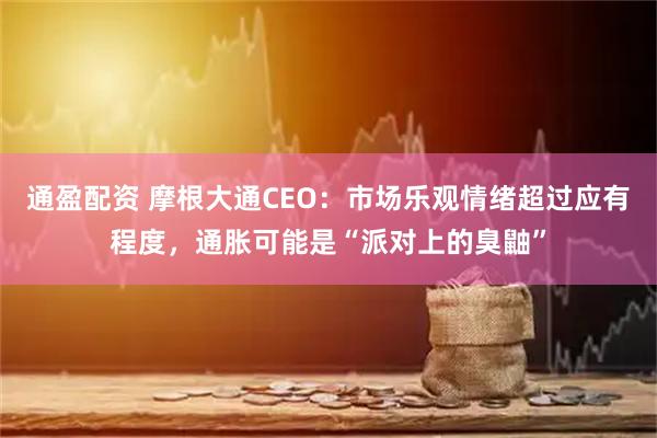 通盈配资 摩根大通CEO：市场乐观情绪超过应有程度，通胀可能是“派对上的臭鼬”