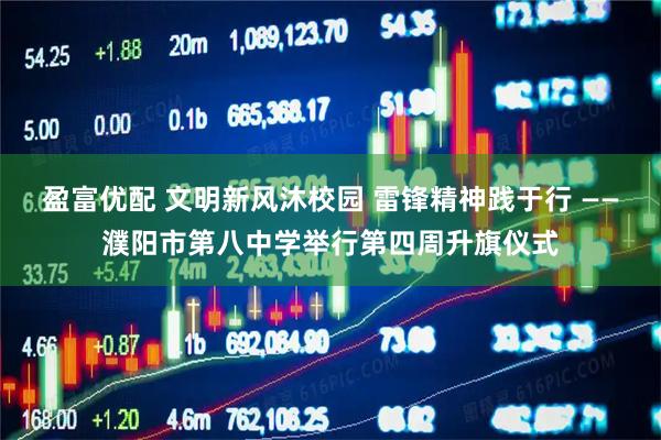 盈富优配 文明新风沐校园 雷锋精神践于行 ——濮阳市第八中学举行第四周升旗仪式