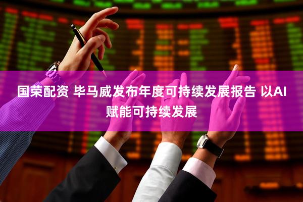 国荣配资 毕马威发布年度可持续发展报告 以AI赋能可持续发展