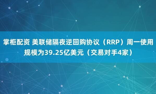 掌柜配资 美联储隔夜逆回购协议（RRP）周一使用规模为39.25亿美元（交易对手4家）