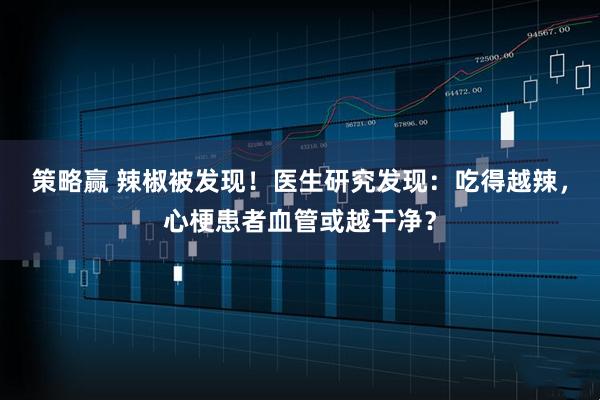 策略赢 辣椒被发现！医生研究发现：吃得越辣，心梗患者血管或越干净？