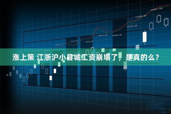 涨上策 江浙沪小县城工资崩塌了，是真的么？